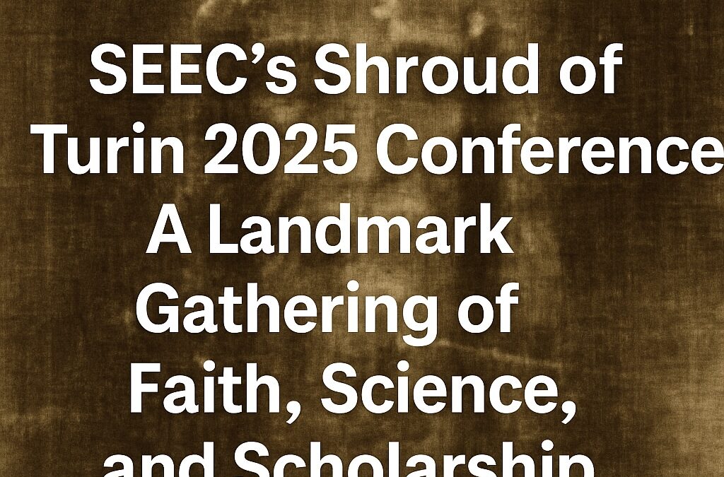 SEEC’s Shroud of Turin 2025 Conference: A Landmark Gathering of Faith, Science, and Scholarship