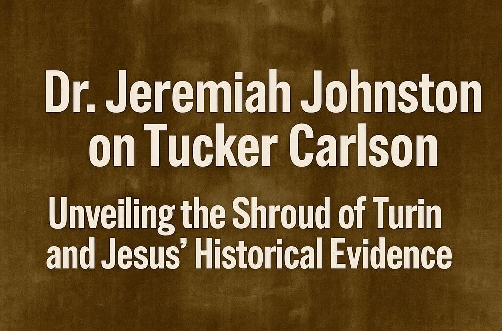 Dr. Jeremiah Johnston on Tucker Carlson: Unveiling the Shroud of Turin and Jesus’ Historical Evidence