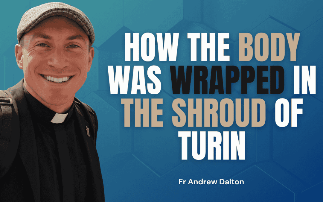 How the Body Was Wrapped in the Shroud of Turin – Fr. Andrew Dalton