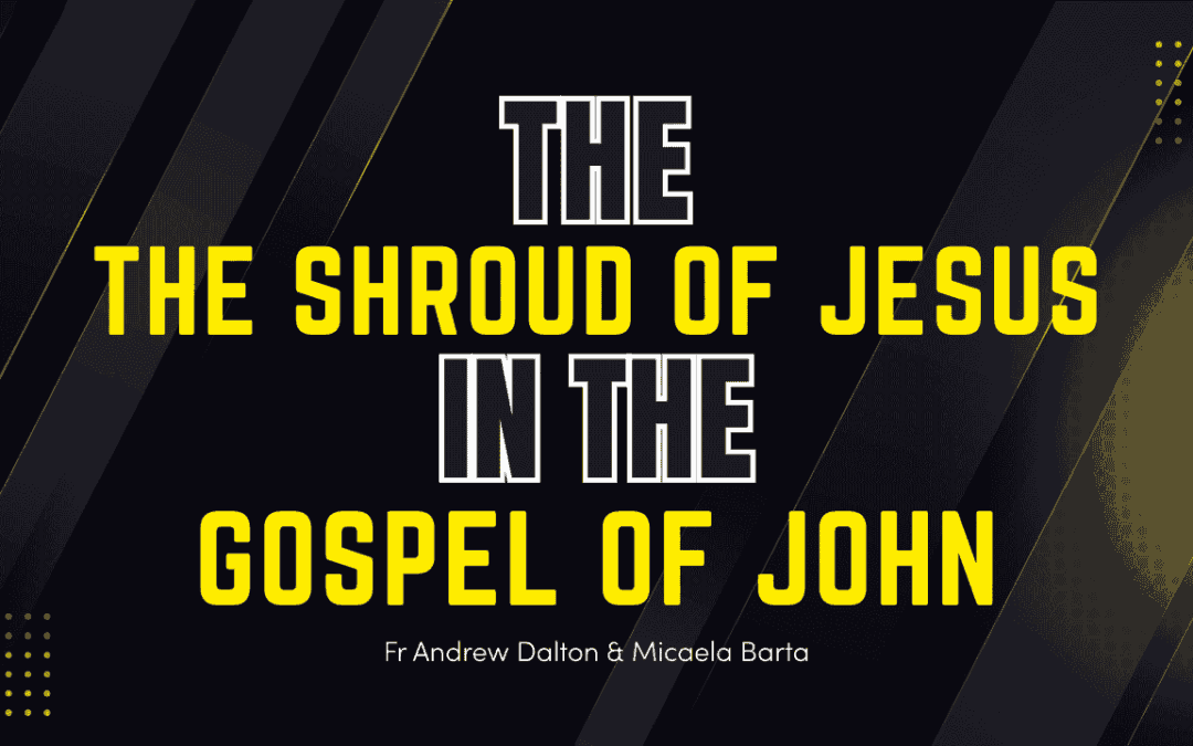 The Shroud of Jesus in the Gospel of John – Fr. Andrew Dalton & Michaela Barta