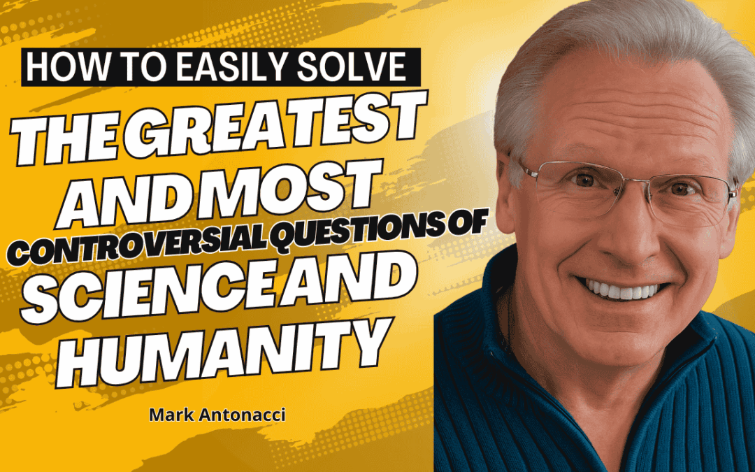 How to Solve the Greatest and Most Controversial Questions of Science and Humanity | Mark Antonacci