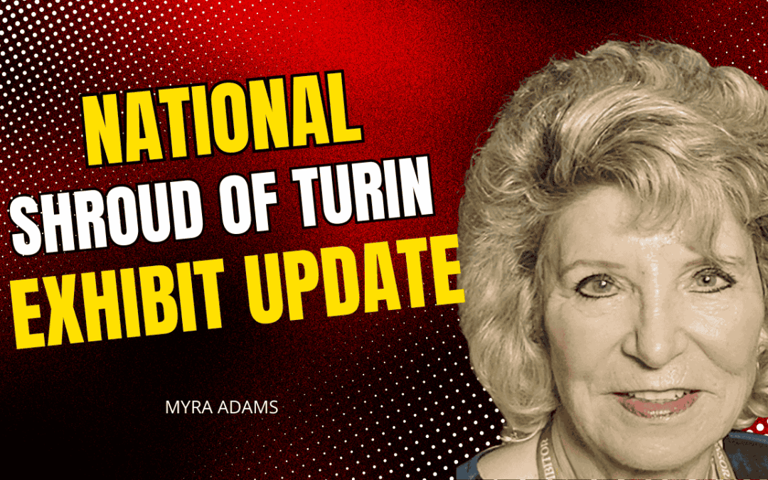 National Shroud of Turin Exhibit Update | Myra Adams